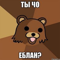 ты чо еблан?