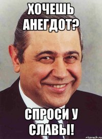 хочешь анегдот? спроси у славы!