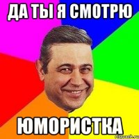 да ты я смотрю юмористка