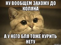 ну вообщем захожу до коляна а у него бля тоже курить нету