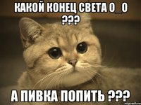 какой конец света о_о ??? а пивка попить ???