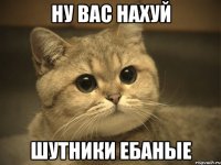 ну вас нахуй шутники ебаные