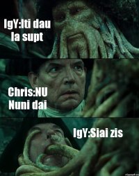 IgY:Iti dau la supt Chris:NU Nuni dai IgY:Siai zis