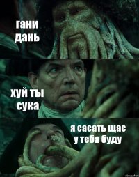 гани дань хуй ты сука я сасать щас у тебя буду