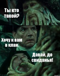 Ты кто такой? Хочу к вам в клан. Давай, до свиданья!