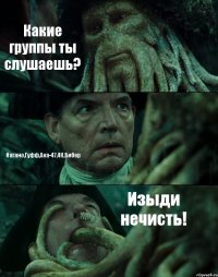 Какие группы ты слушаешь? Нагано,Гуфф,Ака-47,4К,Бибер Изыди нечисть!