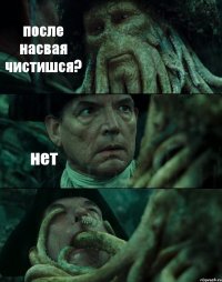 после насвая чистишся? нет 