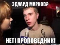 эдуард марков? нет! проповедник!