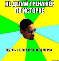 не делай тренажёр по историе 