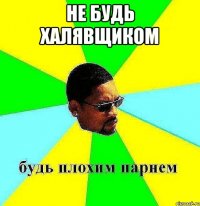 не будь халявщиком 