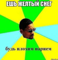 ешь желтый снег 