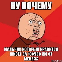 ну почему мальчик,который нравится живёт за 100500 км от меня??