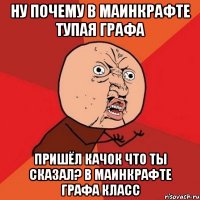 ну почему в маинкрафте тупая графа пришёл качок что ты сказал? в маинкрафте графа класс