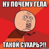 ну почему гела такой сухарь?!!