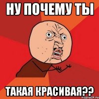 ну почему ты такая красивая??