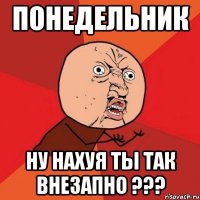 понедельник ну нахуя ты так внезапно ???