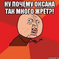 ну почему оксана так много жрёт?! 