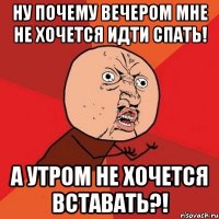 ну почему вечером мне не хочется идти спать! а утром не хочется вставать?!