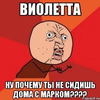 виолетта ну почему ты не сидишь дома с марком???