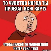 то чувство когда ты проехал всю карту чтобы какой то малолетний читер убил тебя