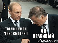 ты чо на мой *енис смотриш он красивый