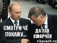 смотри чё покажу... да так сморчёк