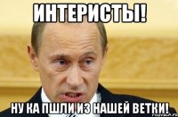 интеристы! ну ка пшли из нашей ветки!