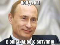 пойду и я в original dolg вступлю