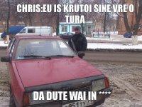 Chris:Eu is krutoi sine vre o tura DA dute wai in ****