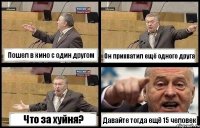 Пошел в кино с один другом Он прихватил ещё одного друга Что за хуйня? Давайте тогда ещё 15 человек