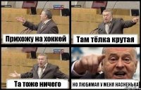 Прихожу на хоккей Там тёлка крутая Та тоже ничего НО ЛЮБИМАЯ У МЕНЯ НАСНЕНЬКА