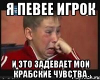 я певее игрок и это задевает мои крабские чувства