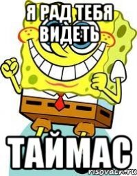 я рад тебя видеть таймас