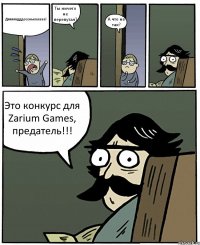 Дяяяяядддееенькааааа! Ты ничего не перепутал? А что не так? Это конкурс для Zarium Games, предатель!!!