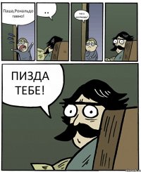 Паша,Рональдо гавно! .. чего молчишь? ПИЗДА ТЕБЕ!