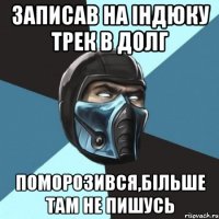 записав на індюку трек в долг поморозився,більше там не пишусь