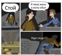 Стой Я твою жену в жопу ебал Иди сюда!!!