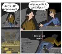 -Сесія...Не переживу її. -Чувак,забий, ідем бухати. -Не пий без мене!