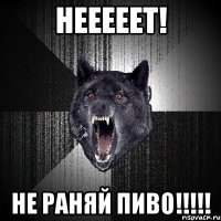 нееееет! не раняй пиво!!!