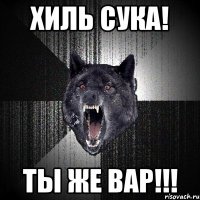 хиль сука! ты же вар!!!