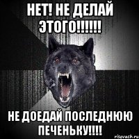 нет! не делай этого!!! не доедай последнюю печеньку!!!