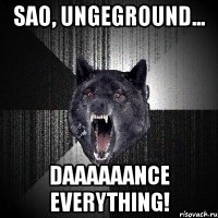 sao, ungeground... daaaaaance everything!