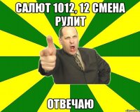 салют 1012, 12 смена рулит отвечаю