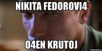 nikita fedorovi4 o4en krutoj