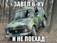 завел 6-ку и не поехад