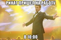 ринат пришел на работу в 10:00