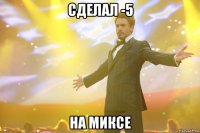 сделал -5 на миксе