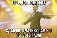 то чувство, когда сдал автоматику сам и с первого раза!