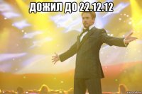 дожил до 22.12.12 