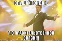 слушай гондон: я с правительственной связи!!!